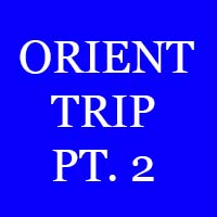 ORIENT TRIP PART TWO